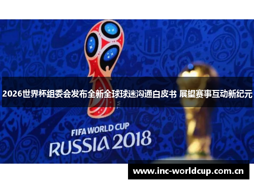 2026世界杯组委会发布全新全球球迷沟通白皮书 展望赛事互动新纪元 2026世界杯组委会发布全新全球球迷沟通白皮书 展望赛事互动新纪元