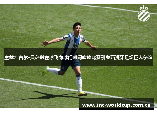 主裁判吉尔·曼萨诺在球飞向球门瞬间吹停比赛引发西班牙足坛巨大争议 主裁判吉尔·曼萨诺在球飞向球门瞬间吹停比赛引发西班牙足坛巨大争议